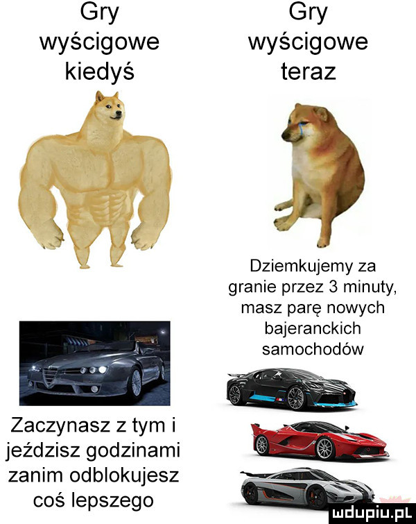 gry wyścigowe kiedyś hf. abakankami i ęx  u w zaczynasz złym i jeździsz godzinami zanim odblokujesz coś lepszego gry wyścigowe teraz d   dziemkujemy za granie przez   minuty masz parę nowych bajeranckich samochodów mgupiupl