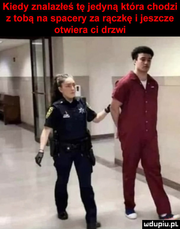 kiedy znalazłeś tę jedyną która chodzi z tobą na spacery za rączkę ijeszcze otwiera ci drzwi ludu iu. l