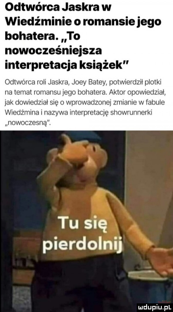 odtwórca jaskra w wiedźminie o romansie jego bohatera. to nowocześniejsza interpretacja książek odtwórca roli jaskra jody baley potwierdził plotki na temat romansu jego bohatera. aktor opowiedział jak dowiedziai się o wprowadzonei zmianie w fabule wiedźmina i nazywa interpretację showrunnerki nowocze na. tu się pierdolnij