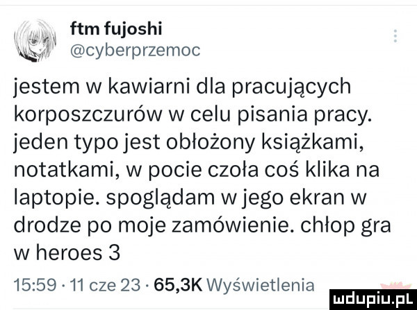 fam fujoshi cyberprzemoc jestem w kawiarni dla pracujących korposzczurów w celu pisania pracy. jeden typojest obłożony książkami notatkami w pocie czoła coś klika na laptopie. spoglądam wjego ekran w drodze po moje zamówienie. chlop gra w hermes            cze        k wyświetlenia ludu iu. l