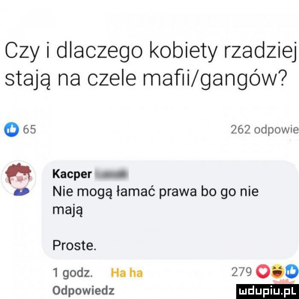 czy i dlaczego kobiety rzadziej stają na czele mafii gangów        odpowie kacper v nie mogą łamać prawa bo go nie mają proste.   godz. ha ha         odpowiedz