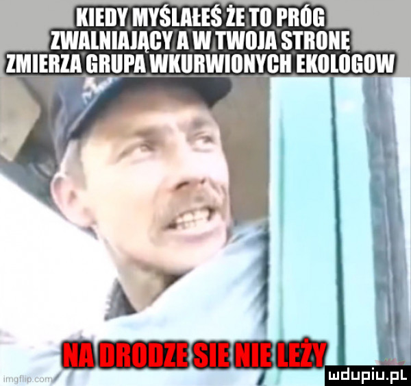 kieiiy myślałeś że iii próg zwalllialagy a w twiiia strone lmieiila gbijpawkijhwibnigii eklllllgllw