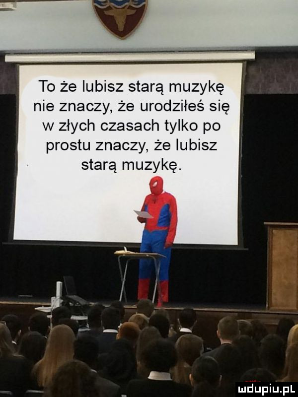 to że lubisz starą muzykę nie znaczy że urodziłeś się w złych czasach tylko po prestu znaczy że lubisz starą muzykę
