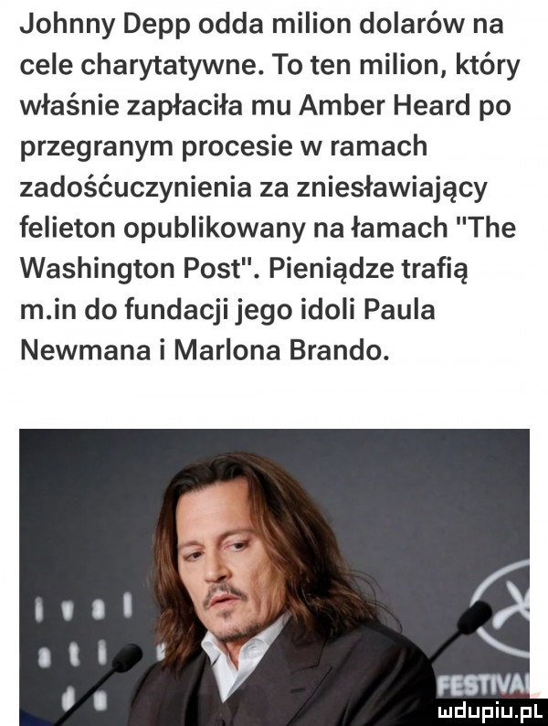 johnny depp odda milion dolarów na cele charytatywne. to ten milion który właśnie zapłaciła mu amber heard po przegranym procesie w ramach zadośćuczynienia za zniesławiający felieton opublikowany na łamach tee washington post. pieniądze trafią m in do fundacji jego idoli paula newmana i marlona brando