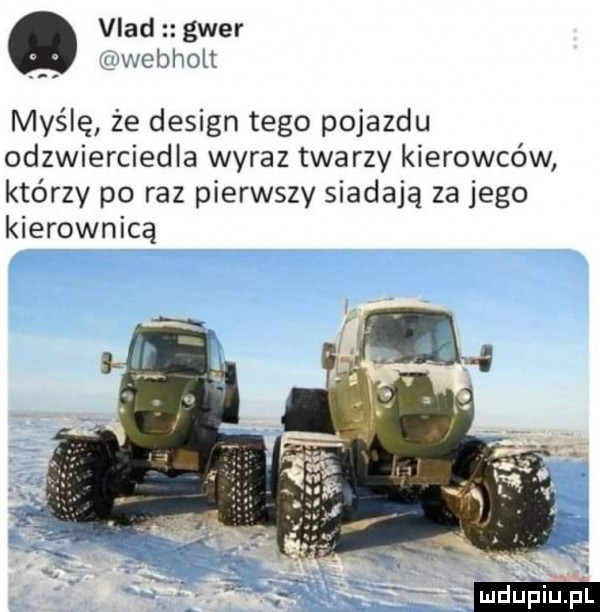 vlad gwer ywebholt myślę że design tego pojazdu odzwierciedla wyraz twarzy kierowców którzy po raz pierwszy siadają za jego kierownicą