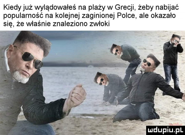 kiedyjuż wylądowałeś na plaży w grecji żeby nabijać popularność na kolejnej zaginionej polce ale okazalo się że właśnie znaleziono zwłoki