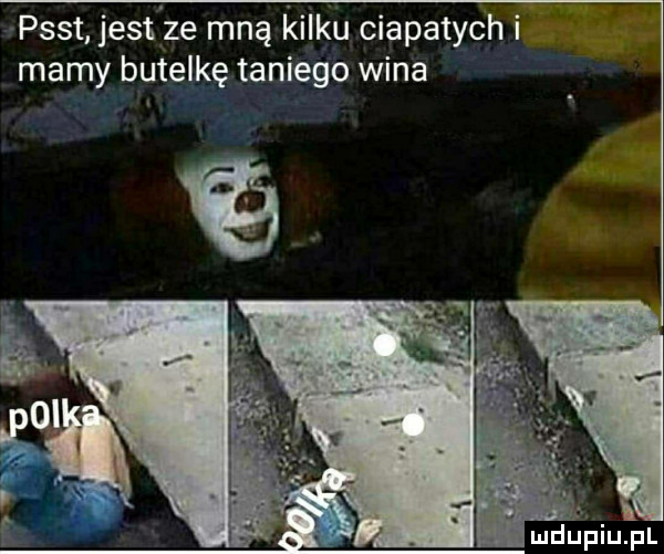 w psst jestże mną kilku ciapatych i mamy butelkę taniego wina