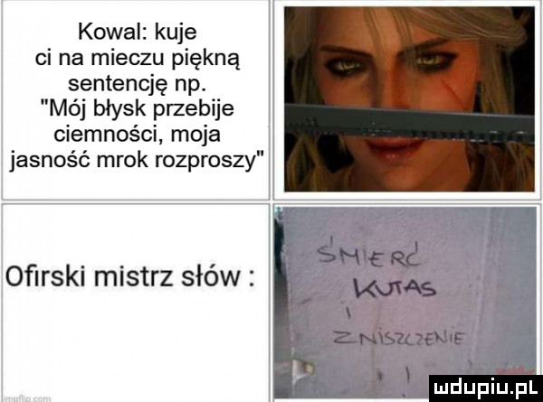kowal kuje ci na mieczu piękną sentencję np. mój błysk przebije ciemności moja jasność mrok rozproszy śhieać mums oﬁrski mistrz słów ar znbyqojie i