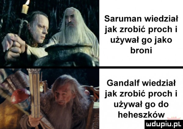 saruman wiedział jak zrobić proch i używał go jako broni gandalf wiedział jak zrobić proch i używał go do heheszków