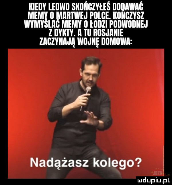 kieily leilwil skui igzyłeś nuunwnć memy   martwe pulce. kiiiigzvsz wymyslag memy   łodzi podwiidiiej z bykty. a ibl bosjmiie ziigzyiiają wojnę domowa nadążasz kolego mdupiu i l