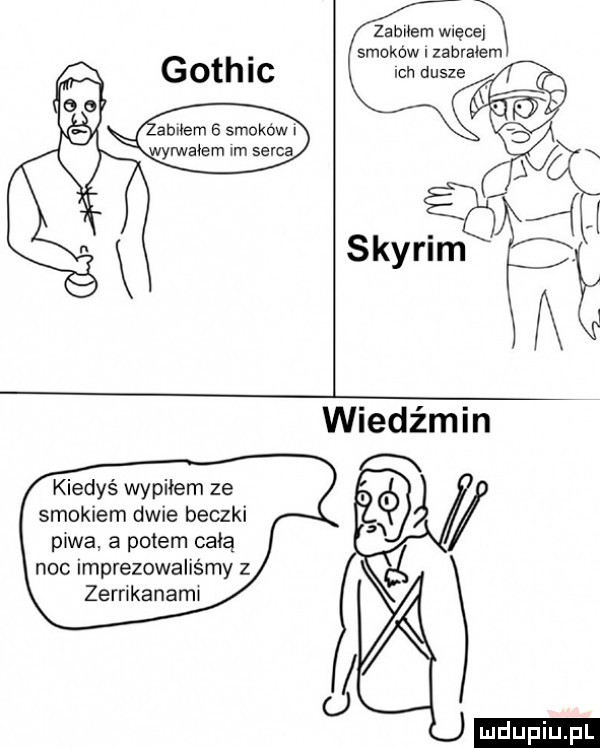 zabnem więcej smoków. zabrałem gath ic mn dusze o wyrwałem wm serca a skyrim. a kiedyś wypiłem ze smokiem dwie beczki piwa a potem całą noc imprezowaliśmy z zerrlkanamw