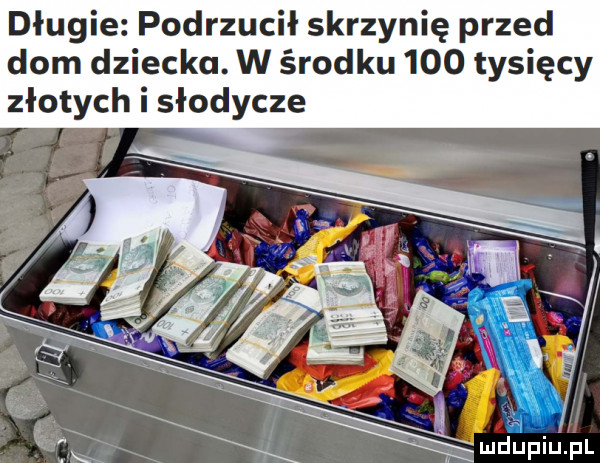 długie podrzucił skrzynię przed dom dziecka. w środku     tysięcy złotych i słodycze