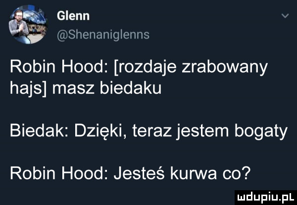 g shenaniglenns glenn v robin hood rozdaje zrabowany hajs masz biedaku biedak dzięki teraz jestem bogaty robin hood jesteś kurwa co