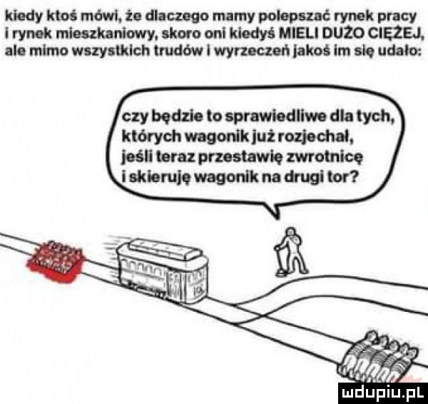 kiedy kand mówi i. dluuugo mably polepszać rymk pacy heh k mieszkaniowy. skoro oni kiedyś mieli duzo ciezej. i mimo wuynklch wm i wymczm lam im się udało czy bodzio to lpmwiodlhuo dla tych. których maikluż rozkchnl. jeśli braz pęzem mru lice i agi run mam na dugi m