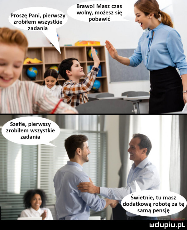 brawo masz czas. abakankami wolny możesx się proszę pam pierwszy pobawić   lrobilem wsxvstkie szefie pierwszy lrobiłem wsxvstkie zadania świetnie u mas dodatkową robotę za tę samą pensję