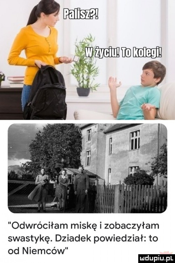 odwróciłam miskę i zobaczyłam swastykę. dziadek powiedział to od niemców ludu iu. l