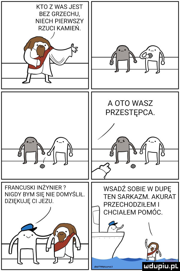 kto z was jest bezgrzechu niech pierwszy rzuci kamien. abakankami. g. abakankami d v    a aeto wasz przestępca. abakankami. ł l me   m v ij pv ﬁ francuski inżynier. nigdv bam się nie domvslil. dziękuję ci jezu wsadż sobie w dupę ten sarkazm. akurat przechodzilem chciałem pomóc