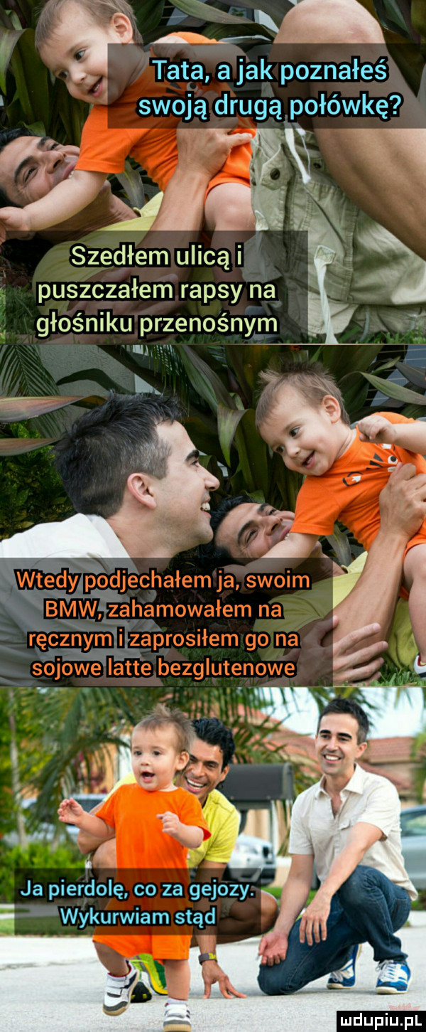 w tet a a jak poznałeś swoją drugąpołówkę cf w jal szedłem ulicą i puszczałem rapsy na głośniku przenośnym il w ja pierdolę co za gejszy. b e wykurwiam stąd