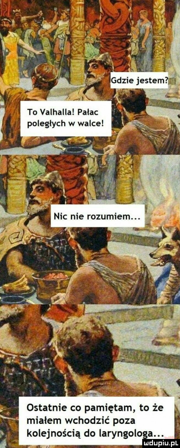 to valhalla palac poległych w walce ostatnie co pamiętam to że miałem wchodzić poza kolejnością do laryngoloa