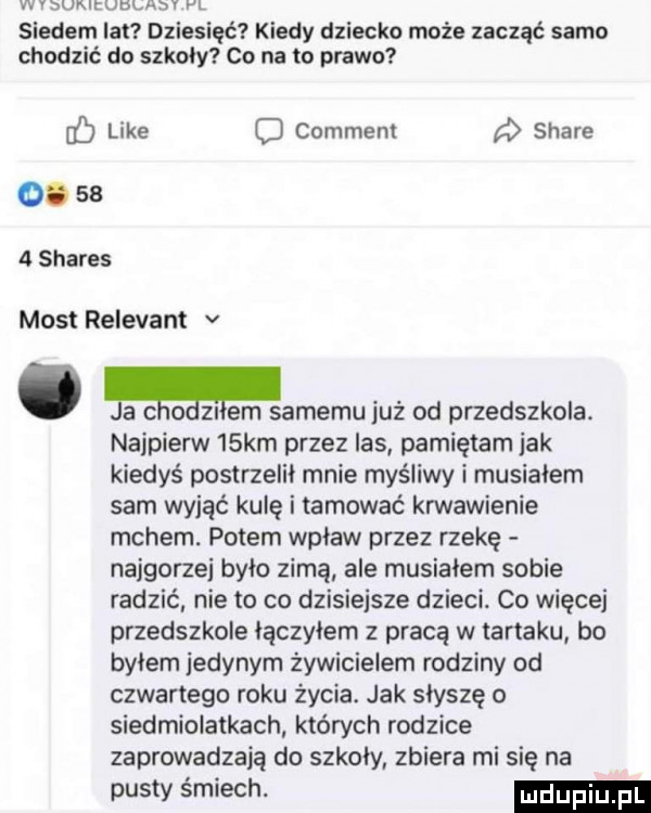 wysukirueuxsv pl siedem lat dziesięć kiedy dziecko może zacząć samo chodzić do szkoły co na to prawo like c comment d stare o.    a shares most relevant v. a c o zn em samemu już od przedszkola. najpierw   km przez las pamiętam jak kiedyś postrzelił mnie myśliwy i musialem sam wciąć kulę i tamować krwawienie mchem. potem wpław przez rzekę najgorzej bylo zimą. ale musiałem sobie radzić nie to co dzisiejsze dzieci. co więcej przedszkole lączylem z pracą w tartaku bo byłem jedynym żywicielem rodziny od czwartego roku życia. jak słyszę o siedmiolatkach których rodzice zaprowadzają do szkoly zbiera mi się na pusty śmiech