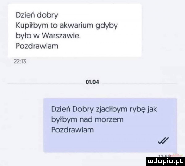 dzień dobry kupilbym to akwarium gdyby było w warszawie. pozdrawiam            dzień dobry zjadłbym rybę jak byłbym nad morzem pozdrawiam mim