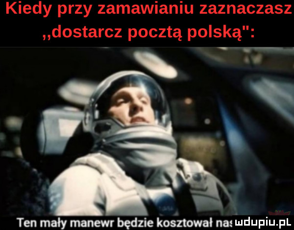 kiedy przy zamawianiu zaznaczasz dostarcz pocztą polską ten macy manewr będzie kosztował na qdupiu pl