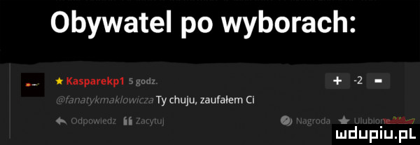 obywatel po wyborach axaspavekm   ty ciulu zawałem cl ludupierl