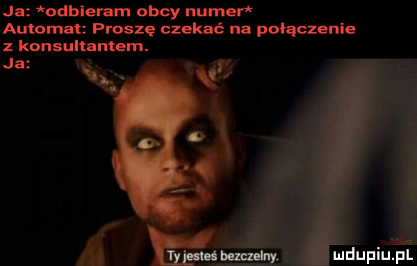 ja odbieram obcy numer automat proszę czekać na połączenie z konsultantem. ja ﬁg bezczelny
