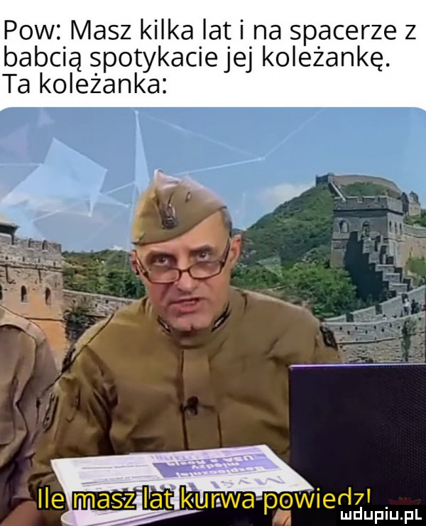 pow masz kilka lat i na spacerze z babcią spotykacie jej koleżankę. ta koleżanka ilelmaeszeiatśkui r wai plowied i. m mduplu pl