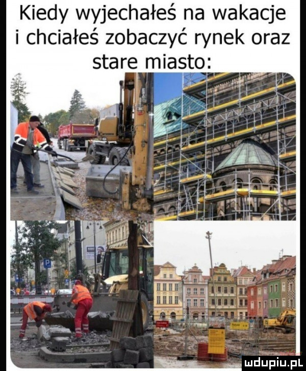 kiedy wyjechałeś na wakacje i chciałeś zobaczyć rynek oraz stare miastq mdup iupl