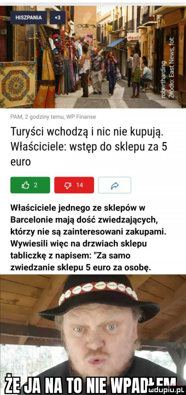 alu. l rw lrwl. culumh turyści wchodzą i nic nie kupują. właściciele wstęp do sklepu za   euro właściciele jednego ze sklepów w barcelonie mają dość zwiedzających którzy nie są zainteresowani zakupami. wywiesili więc na drzwiach sklepu tabliczkę z napisem za samo zwiedzanie sklepu   euro za osobę. hme wpadłęmpl