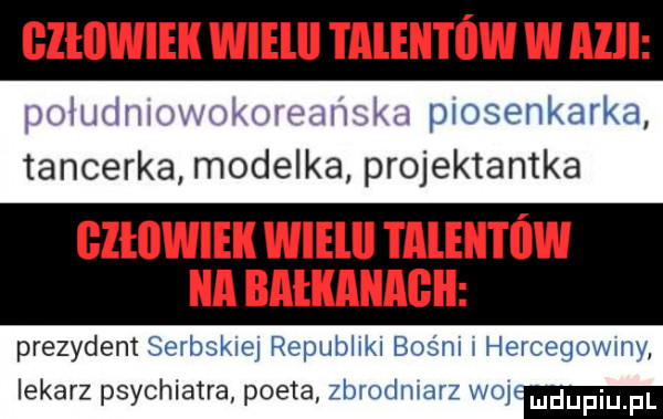 bzłiiwiek wielbi i aleii i fiw w alll gammy w l w iw w piosenkarka tancerka modelka projektantka i lłllwiek wielll taleii i ów a bałkaiiagii prezydent serbskie repubhkl bos m ł hercegowmy lekarz psychiatra poeta zbrodmarz wo