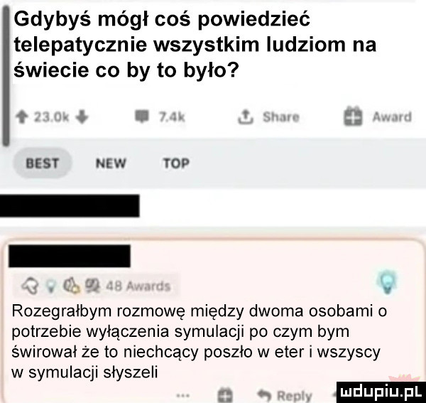 gdybyś mógł coś powiedzieć telepatycznie wszystkim ludziom na świecie co by to bylo w v rozegralbym rozmowę między dwoma osobami o potrzebie wyłączenia symulacji po czym bym świrowal że to niechcący poszlo w eter i wszyscy w symulacji slyszeli