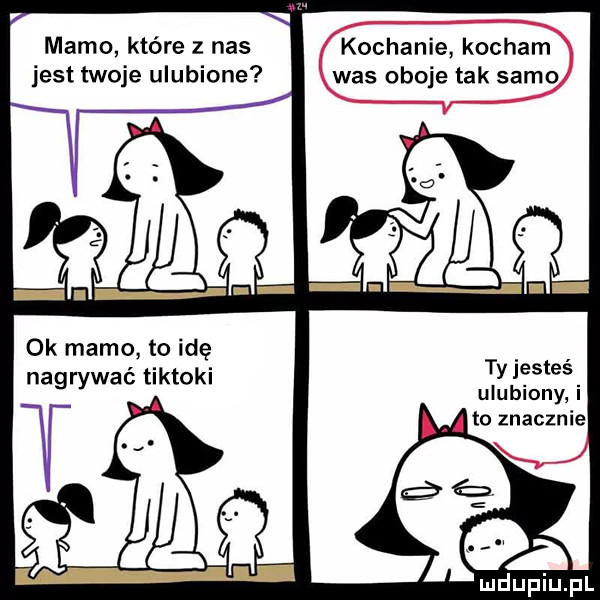mamo które z nas jest twoje ulubione ok mamo to idę nagrywać tiktoki kochanie kocham was oboje tak samo ty jesteś ulubiony i
