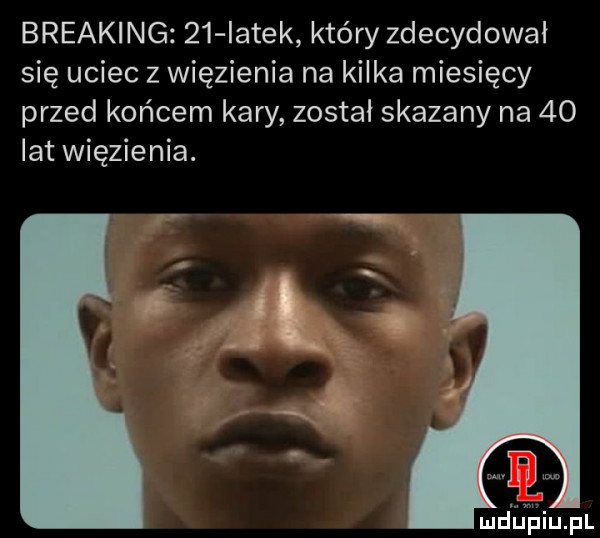 breaking    iatek który zdecydował się uciec z więzienia na kilka miesięcy przed końcem kary został skazany na    lat więzienia