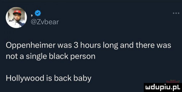 o vaear oppenheimer was   hours long and thebe was nota single black person hollywood is beck baby