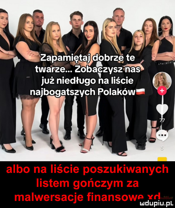 zapamiętaj d obrze te. twarze. zobaczysz n a sś już niedługo na liście najbogatszych polaków i