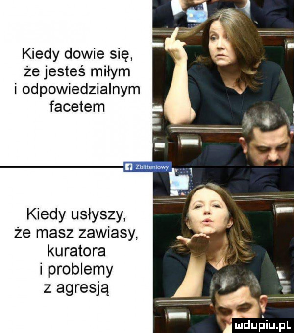 kiedy dowie się że jesteś miłym i odpowiedzialnym facetem mme kiedy usłyszy że masz zawiasy kuratora i problemy z agresją