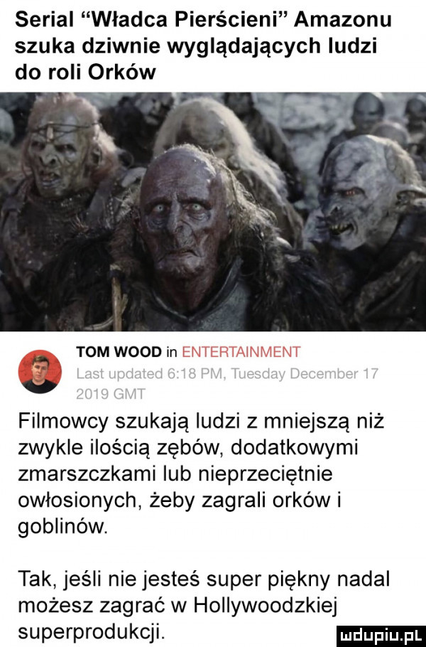 serial władca pierścieni amazonu szuka dziwnie wyglądających ludzi do roli orków. tom wood in entertainment filmowcy szukają ludzi z mniejszą niż zwykle ilością zębów dodatkowymi zmarszczkami iab nieprzeciętnie owłosionych żeby zagrali orków i goblinów. tak jeśli nie jesteś super piękny nadal możesz zagrać w hollywoodzkiej superprodukcji