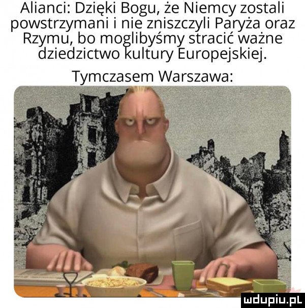 alianci dzięki bogu że niemcy zostali powstrzymani i nie zniszczyli paryza oraz rzymu bo moiiibyśmy stracić ważne dziedzictwo ultury europejskiej. tymczasem warszawa