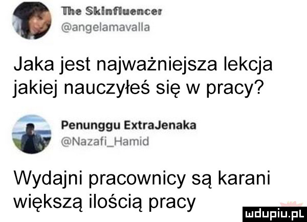 il he sklinflucncel angeiamavaiia jaka jest najważniejsza lekcja jakiej nauczyłeś się w pracy penunggu extrajenaka rvnazailj iamid wydajni pracownicy są karani większą ilosmą pracy