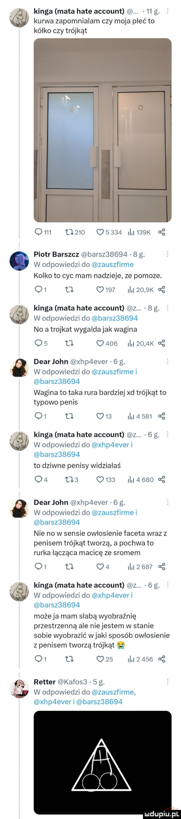 kinga mata hate account w. łł g kurwa zapomnialam czy moja plec to kółko czy trójkąt ł ł ł om             i ł f k   piotr barszcz łu bursz      g g. w odpowrcdzł do mzauszfirme kolko to cyc mam nadzieje ze pomoze. oj tj.      m mak kinga mata hate account u i b g. w łpochdzi do mbarsz      no a trojkat wygalda jak wagina os tj. c     ł    k cg debr john u hp ovor i w orłpowjodń do nzauszfirmei mbarsz     l wagina to taka rura bardziej xd trójkąt to typowo penis or tj. w. i ll ł  m   kinga mata hate account u   g. w odpowwrłzi do mxhp everj mbarsz      to dziwne penisy widziałaś oi ma      dawac ę dearjohn w xłwplłeveł   g w odpuwmd i do zauszfirme i m-c          nie no w sensie owłosienie faceta wraz z penisem trójkąt tworzą a pochwa to rurka łącząca macicę ze sromem q  o o i   w g kinga mata hate account wz.     w odpowwedﬂ do xhpdever i bursz      możeja mam słabą wyobraźnię przestrzenna ale niejestem w stanie sobie wyobrazić w jaki sposob owłosienie z penisem tworzą trojkat h     c    i l  arm oś rytter m kuros    g. w odpowiedzi do uzauszfirme. xhpaever i bursz