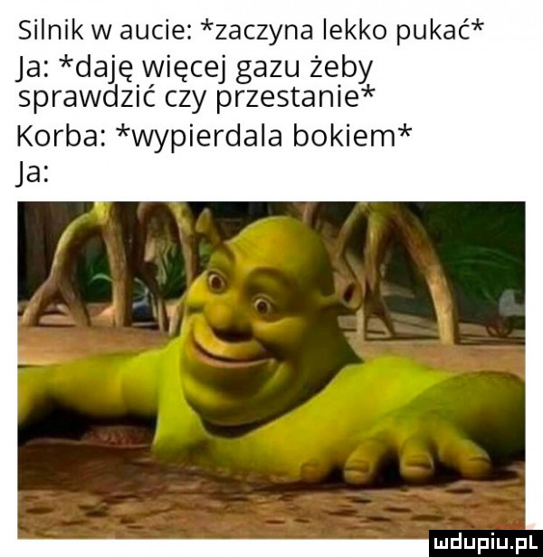 silnik w aucie zaczyna lekko pukać ja daję więcej gazu żeby sprawdzić czy przestanie korba wypierdala bokiem ja