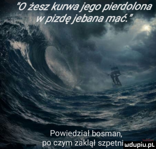 szkurwajbgap brdo ana zda bagna pć powiedział bosman x p  czym zaklął szpetnimdupiu f