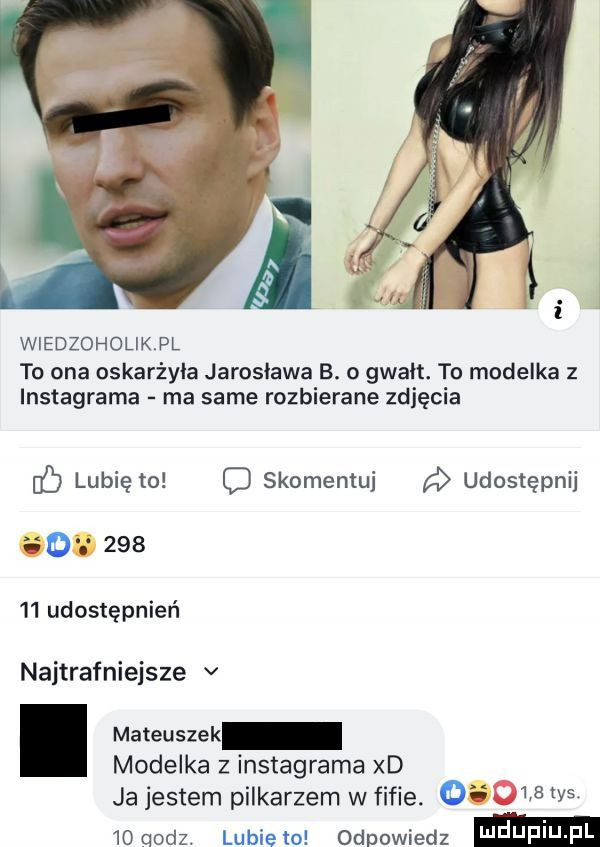 wiedzoholikpl to ona oskarżyła jarosława b. o gwałt. to modelka z instagrama ma same rozbierane zdjęcia c lubię to skomentuj udostępnij i i        udostępnień naitrafnieisze v. mateuszek modelka z instagrama xd ja jestem pilkarzem wfifie.       ws toqodz. lubiewo odpowiedz i j jlﬂi j f i