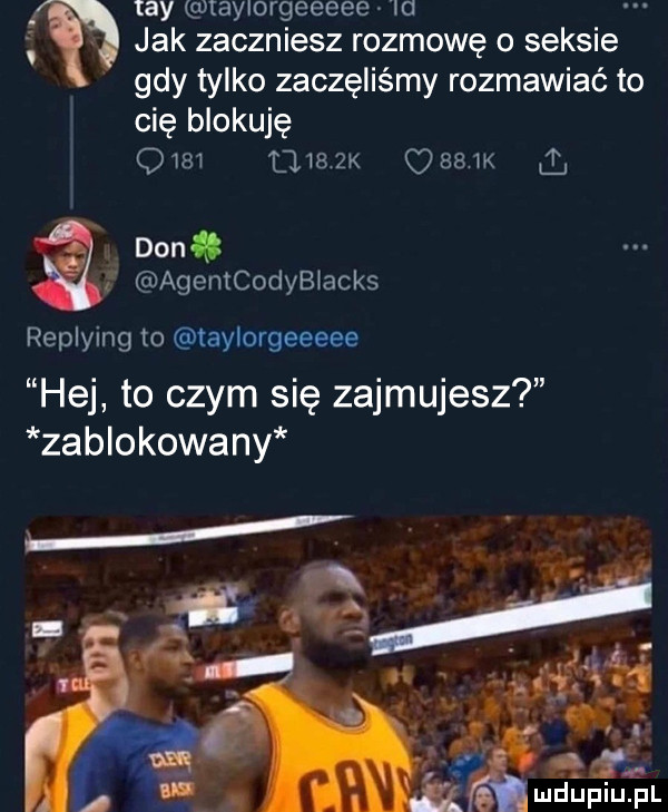 tey taylorgeeeee o jak zaczniesz rozmowę o seksie gdy tylko zaczęliśmy rozmawiać to cię blokuję dim     m ogam q don agemcodybiacks replying to aylorgeeeee hej to czym się zajmujesz zablokowany ludupiu. pl