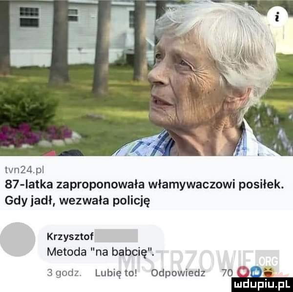 lan   pl    iatka zaproponowała włamywaczowi posiłek. gdy jadł wezwała policję krzysztof metoda na babcię.  godz. lunięto odpowiedz mae