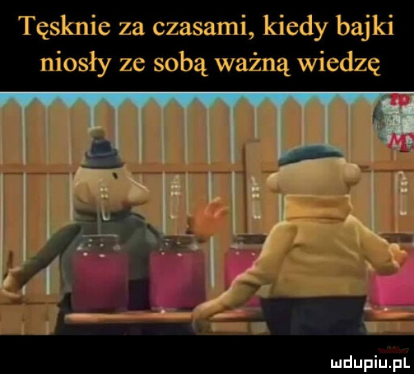 tęsknie za czasami kiedy bajki niosły ze sobą ważną wiedzę