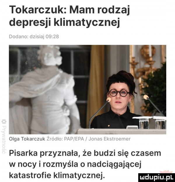 tokarczuk mam rodzaj depresji klimatycznej w mu. w       pisarka przyznała że budzi się czasem w nocy i rozmyśla o nadciągającej katastrofie klimatycznej