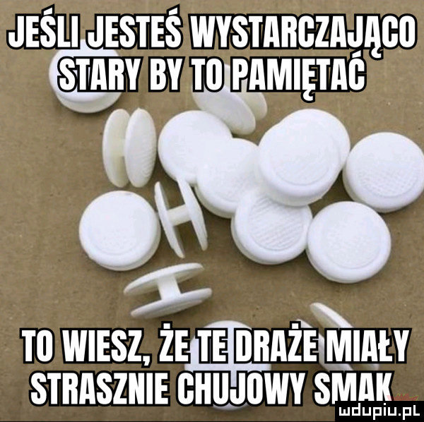 jeśli jesteś wysmncznqqcn smnv by m pamiętag tl wiesz że te dhażiimiały x strasznie ghujuwy s idk mduplu pl